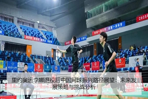 里约奥运李娜退役后中国网球振兴路径展望：未来发展策略与挑战分析