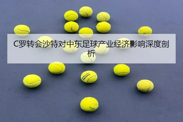 C罗转会沙特对中东足球产业经济影响深度剖析