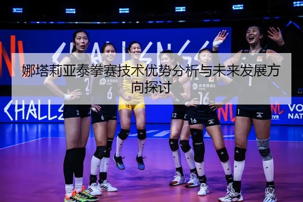 娜塔莉亚泰拳赛技术优势分析与未来发展方向探讨