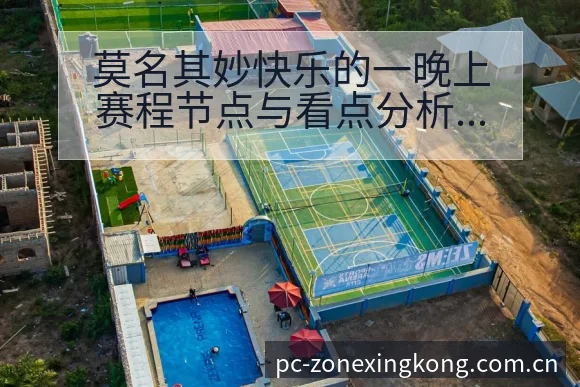 莫名其妙快乐的一晚上赛程节点与看点分析及排名变化趋势解读 - 星空体育APP