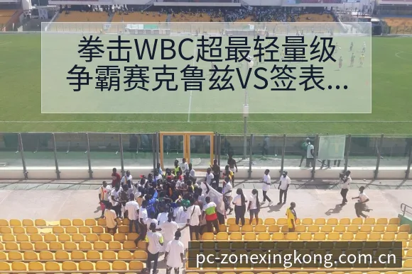 拳击WBC超最轻量级争霸赛克鲁兹VS签表路径与晋级前景技 - 星空体育APP