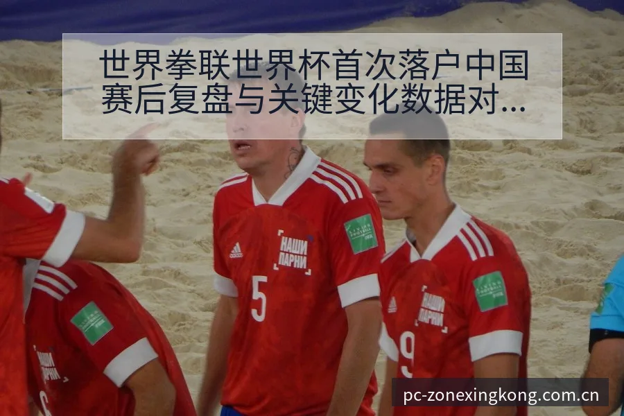 世界拳联世界杯首次落户中国赛后复盘与关键变化数据对比分析 - 星空体育APP